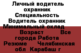 Личный водитель- охранник › Специальность ­ Водитель охранник › Минимальный оклад ­ 90 000 › Возраст ­ 41 - Все города Работа » Резюме   . Челябинская обл.,Карабаш г.